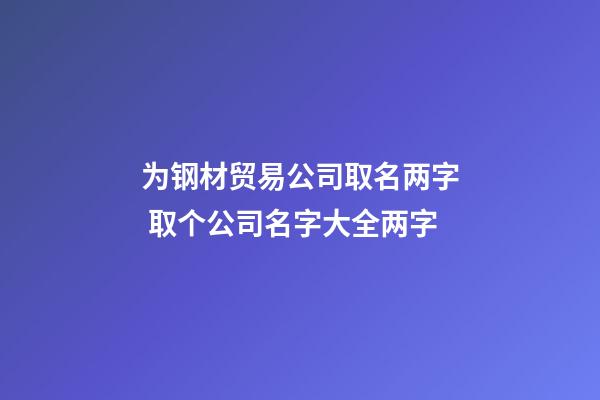 为钢材贸易公司取名两字 取个公司名字大全两字-第1张-公司起名-玄机派